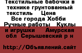 Текстильные бабочки в технике грунтованный текстиль. › Цена ­ 500 - Все города Хобби. Ручные работы » Куклы и игрушки   . Амурская обл.,Серышевский р-н